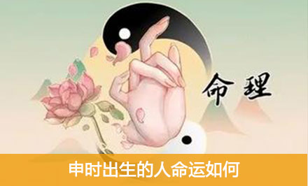 申时出生的十二生肖命运如何