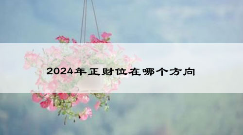 2024年正财位在哪个方向